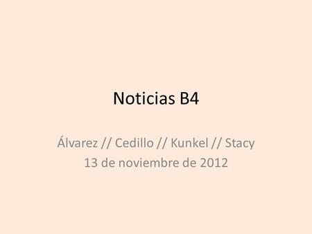 Noticias B4 Álvarez // Cedillo // Kunkel // Stacy 13 de noviembre de 2012.