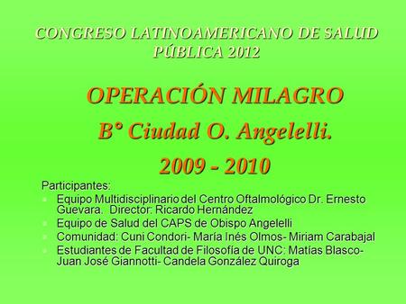 OPERACIÓN MILAGRO B° Ciudad O. Angelelli. 2009 - 2010 Participantes: Equipo Multidisciplinario del Centro Oftalmológico Dr. Ernesto Guevara. Director: