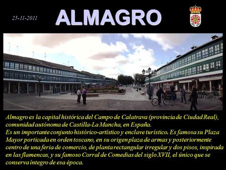 ALMAGRO 25-11-2011 Almagro es la capital histórica del Campo de Calatrava (provincia de Ciudad Real), comunidad autónoma de Castilla-La Mancha, en España.