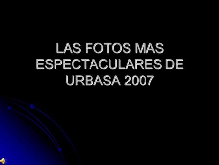LAS FOTOS MAS ESPECTACULARES DE URBASA 2007. LO JAMAS CONTADO.