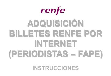 ADQUISICIÓN BILLETES RENFE POR INTERNET (PERIODISTAS – FAPE)
