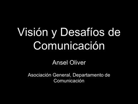 Visión y Desafíos de Comunicación Ansel Oliver Asociación General, Departamento de Comunicación.