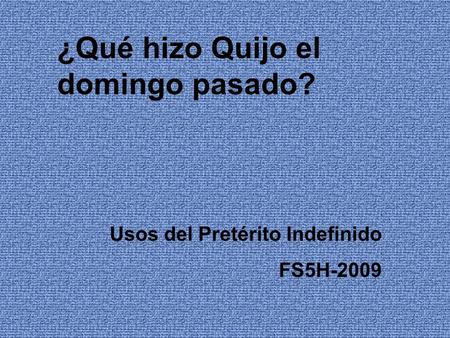¿Qué hizo Quijo el domingo pasado? Usos del Pretérito Indefinido FS5H-2009.