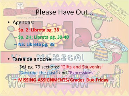 Please Have Out… Agendas: – Sp. 2: Libreta pg. 38 – Sp. 2H: Libreta pg. 39-40 – NS: Libreta pg. 38 Tarea de anoche: – 3x1 pg. 79 sections: Gifts and Souvenirs.