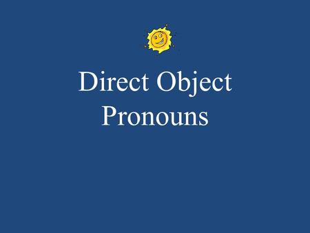 Direct Object Pronouns. DIRECT OBJECT PRONOUNS You use DOP when you dont want to keep repeating the noun. They are used to say: me, you, it/him/her, us,