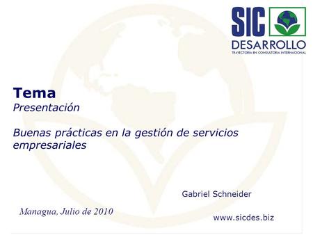 Tema Presentación Buenas prácticas en la gestión de servicios empresariales Gabriel Schneider www.sicdes.biz Managua, Julio de 2010.