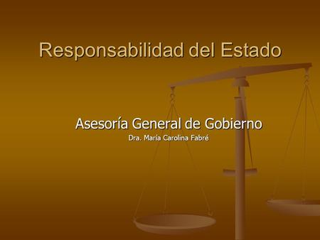 Responsabilidad del Estado Asesoría General de Gobierno Dra. María Carolina Fabré