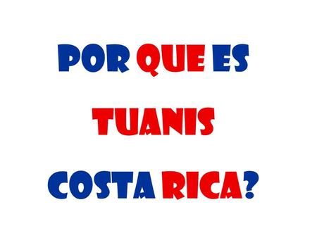 Por que es Tuanis Costa Rica?.