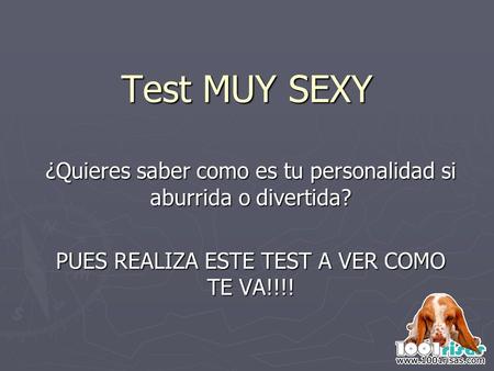 Test MUY SEXY ¿Quieres saber como es tu personalidad si aburrida o divertida? PUES REALIZA ESTE TEST A VER COMO TE VA!!!!