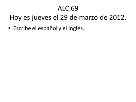 ALC 69 Hoy es jueves el 29 de marzo de 2012. Escribe el español y el inglés.