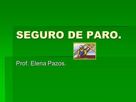 SEGURO DE PARO. Prof. Elena Pazos.. Refiere a la desocupación pasajera del trabajador de la actividad privada. Está financiado por los aportes generales.