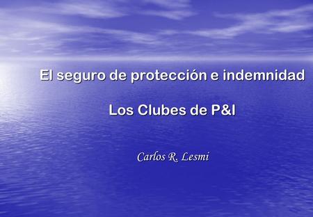 El seguro de protección e indemnidad Los Clubes de P&I Carlos R. Lesmi