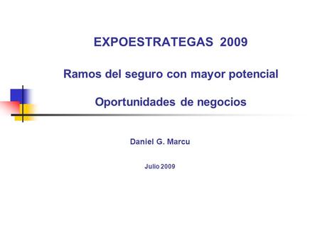 EXPOESTRATEGAS 2009 Ramos del seguro con mayor potencial Oportunidades de negocios Daniel G. Marcu Julio 2009.