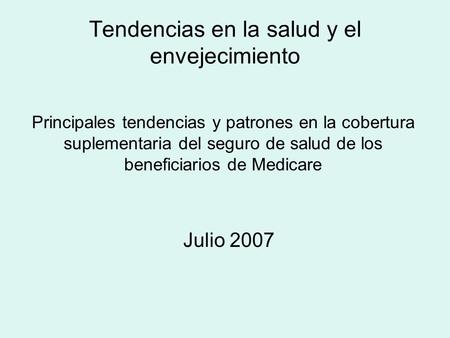 Tendencias en la salud y el envejecimiento Julio 2007 Principales tendencias y patrones en la cobertura suplementaria del seguro de salud de los beneficiarios.