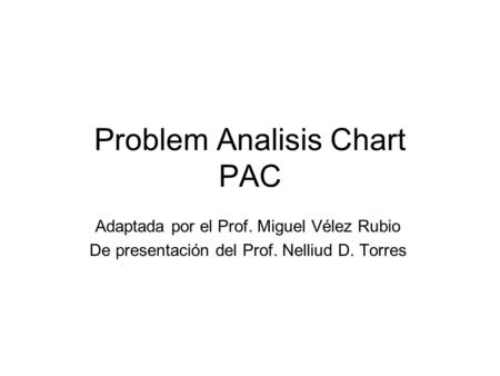 Problem Analisis Chart PAC Adaptada por el Prof. Miguel Vélez Rubio De presentación del Prof. Nelliud D. Torres.