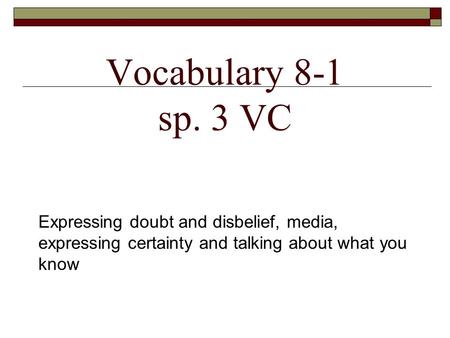 Vocabulary 8-1 sp. 3 VC Expressing doubt and disbelief, media, expressing certainty and talking about what you know.