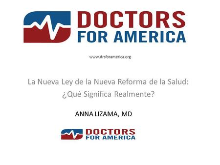 Www.drsforamerica.org La Nueva Ley de la Nueva Reforma de la Salud: ¿ Qué Significa Realmente? ANNA LIZAMA, MD.