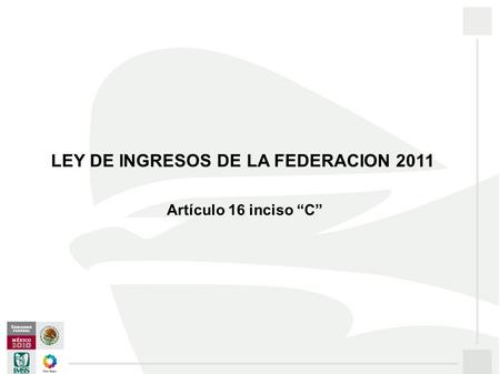 Artículo 16 inciso C LEY DE INGRESOS DE LA FEDERACION 2011.
