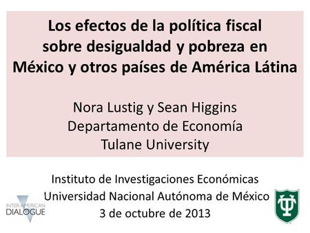 Los efectos de la política fiscal sobre desigualdad y pobreza en México y otros países de América Látina Nora Lustig y Sean Higgins Departamento de.