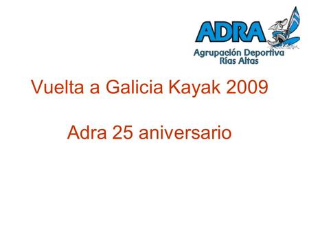 Vuelta a Galicia Kayak 2009 Adra 25 aniversario. Organización, colaboradores y patrocinadores Organización: Adra SPI Rótulos y Eventos Colaboradores y.