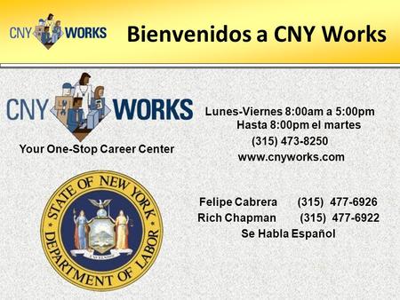 Bienvenidos a CNY Works Lunes-Viernes 8:00am a 5:00pm Hasta 8:00pm el martes (315) 473-8250 www.cnyworks.com Felipe Cabrera (315) 477-6926 Rich Chapman.