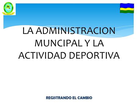 REGISTRANDO EL CAMBIO LA ADMINISTRACION MUNCIPAL Y LA ACTIVIDAD DEPORTIVA.