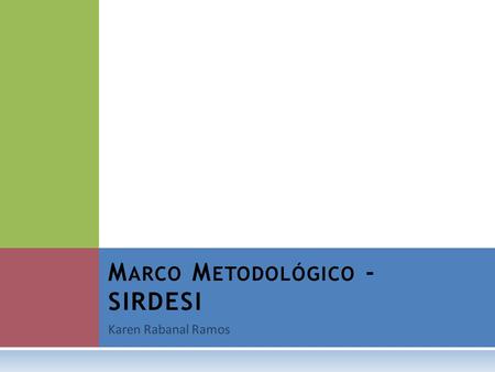 Karen Rabanal Ramos M ARCO M ETODOLÓGICO - SIRDESI.
