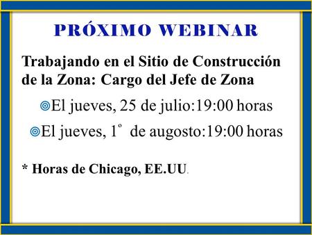 PRÓXIMO WEBINAR Trabajando en el Sitio de Construcción de la Zona: Cargo del Jefe de Zona El jueves, 25 de julio:19:00 horas El jueves, 1 º de augosto:19:00.