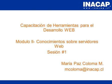 Capacitación de Herramientas para el Desarrollo WEB Modulo II- Conocimientos sobre servidores Web Sesión #1 María Paz Coloma M.