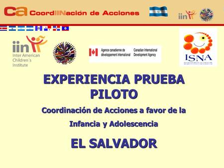 EXPERIENCIA PRUEBA PILOTO Coordinación de Acciones a favor de la Infancia y Adolescencia EL SALVADOR.