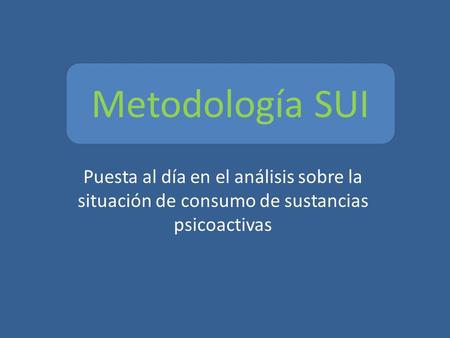 Puesta al día en el análisis sobre la situación de consumo de sustancias psicoactivas Metodología SUI.