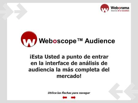 ¡Esta Usted a punto de entrar en la interface de análisis de audiencia la más completa del mercado! Weboscope Audience Utilice las flechas para navegar.