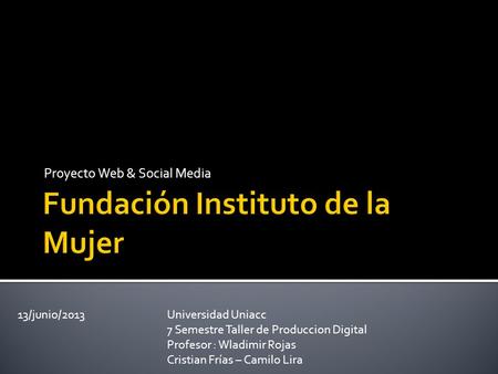 Proyecto Web & Social Media 13/junio/2013 Universidad Uniacc 7 Semestre Taller de Produccion Digital Profesor : Wladimir Rojas Cristian Frías – Camilo.