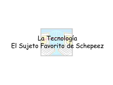 La Tecnología El Sujeto Favorito de Schepeez. Los ordenadores/Las computadoras El sitio web El escaner El juego de computadoras La computadora portátil.