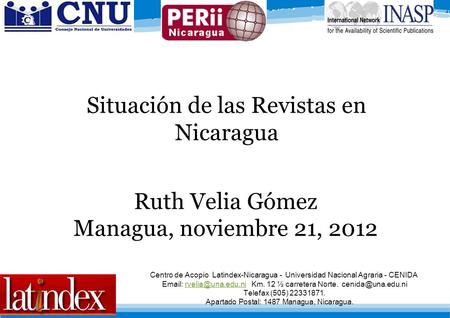 Situación de las Revistas en Nicaragua Ruth Velia Gómez Managua, noviembre 21, 2012 Centro de Acopio Latindex-Nicaragua - Universidad Nacional Agraria.