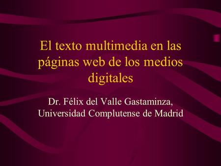 El texto multimedia en las páginas web de los medios digitales Dr. Félix del Valle Gastaminza, Universidad Complutense de Madrid.
