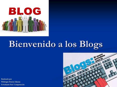 Bienvenido a los Blogs Realizado por Wilberger Buezas Marina Estudiante Prof. Computación.