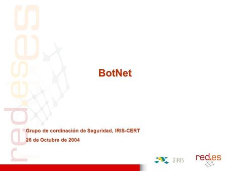 BotNet Grupo de cordinación de Seguridad, IRIS-CERT 26 de Octubre de 2004.
