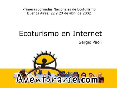 Ecoturismo en Internet Sergio Paoli Primeras Jornadas Nacionales de Ecoturismo Buenos Aires, 22 y 23 de abril de 2002.
