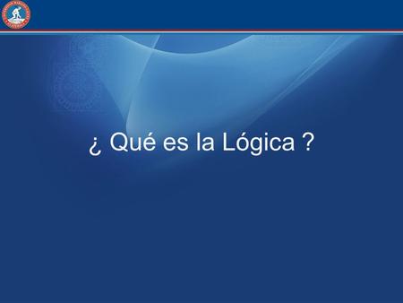 ¿ Qué es la Lógica ?.