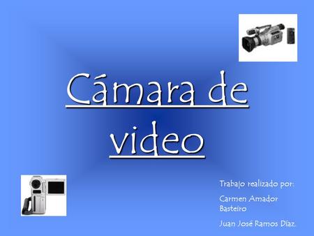 Cámara de video Trabajo realizado por: Carmen Amador Basteiro