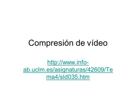 Compresión de vídeo http://www.info-ab.uclm.es/asignaturas/42609/Tema4/sld035.htm.
