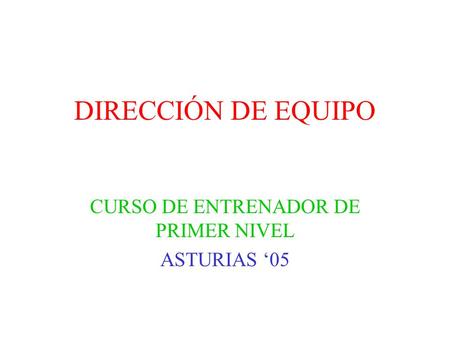 DIRECCIÓN DE EQUIPO CURSO DE ENTRENADOR DE PRIMER NIVEL ASTURIAS 05.
