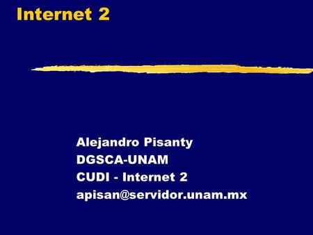 Internet 2 Alejandro Pisanty DGSCA-UNAM CUDI - Internet 2