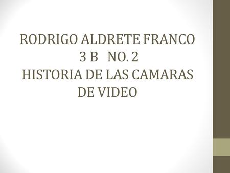 RODRIGO ALDRETE FRANCO 3 B NO. 2 HISTORIA DE LAS CAMARAS DE VIDEO