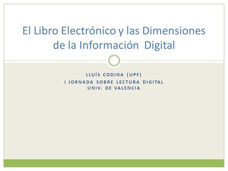 LLUÍS CODINA (UPF) I JORNADA SOBRE LECTURA DIGITAL UNIV. DE VALENCIA El Libro Electrónico y las Dimensiones de la Información Digital.