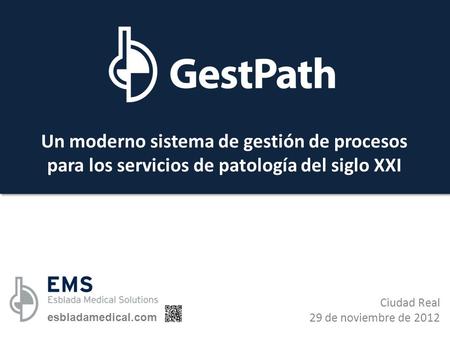 Un moderno sistema de gestión de procesos para los servicios de patología del siglo XXI Ciudad Real 29 de noviembre de 2012 esbladamedical.com.
