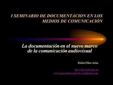 I SEMINARIO DE DOCUMENTACION EN LOS MEDIOS DE COMUNICACIÓN La documentación en el nuevo marco de la comunicación audiovisual Rafael Díaz Arias