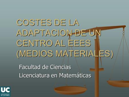 COSTES DE LA ADAPTACION DE UN CENTRO AL EEES (MEDIOS MATERIALES) Facultad de Ciencias Licenciatura en Matemáticas.