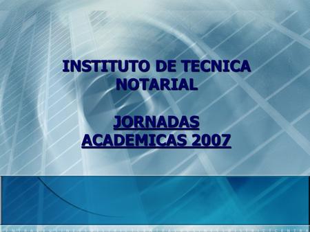 INSTITUTO DE TECNICA NOTARIAL JORNADAS ACADEMICAS 2007.
